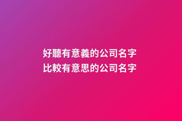 好聽有意義的公司名字 比較有意思的公司名字-第1張-公司起名-玄機派